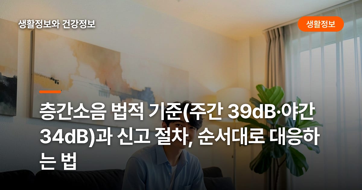 층간소음 법적 기준(주간 39dB·야간 34dB)과 신고 절차, 순서대로 대응하는 법