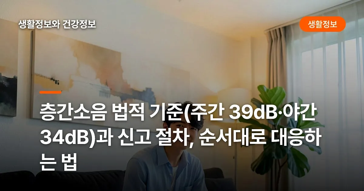 층간소음 법적 기준(주간 39dB·야간 34dB)과 신고 절차, 순서대로 대응하는 법